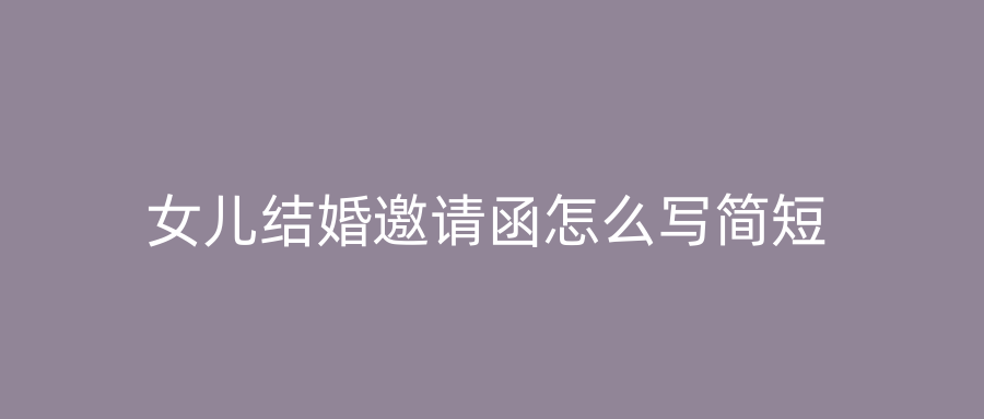 女儿结婚邀请函怎么写简短