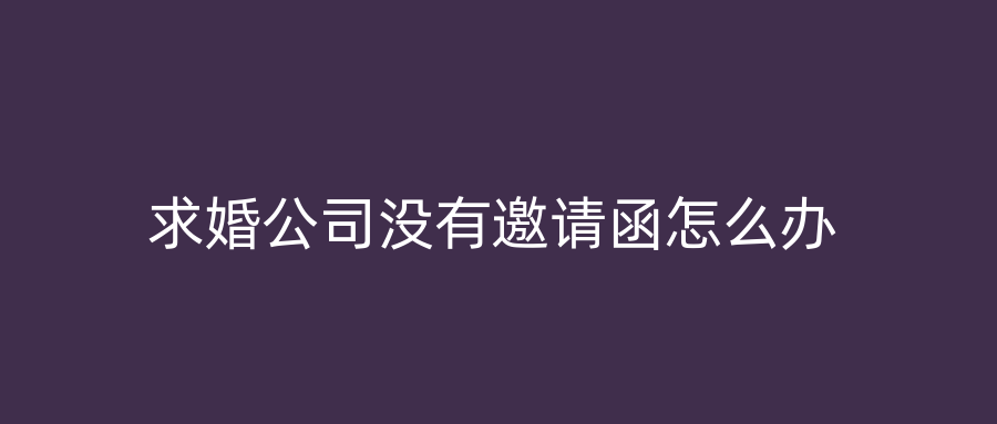 求婚公司没有邀请函怎么办