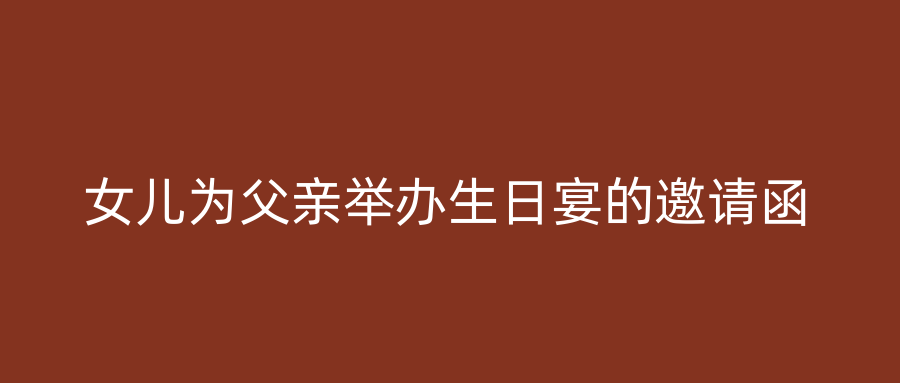 女儿为父亲举办生日宴的邀请函