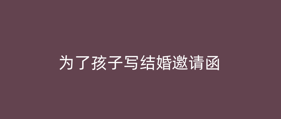 为了孩子写结婚邀请函