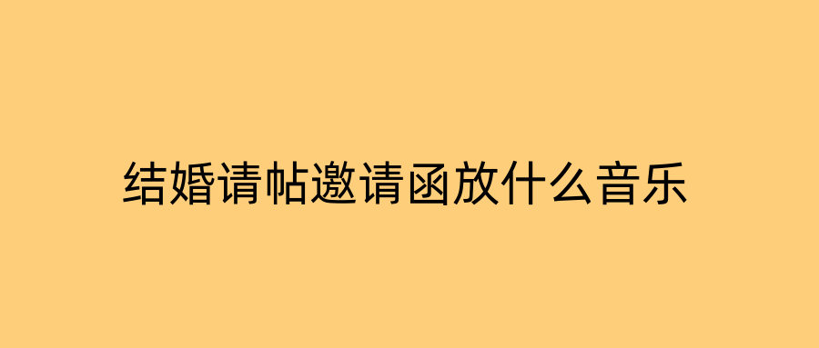 结婚请帖邀请函放什么音乐
