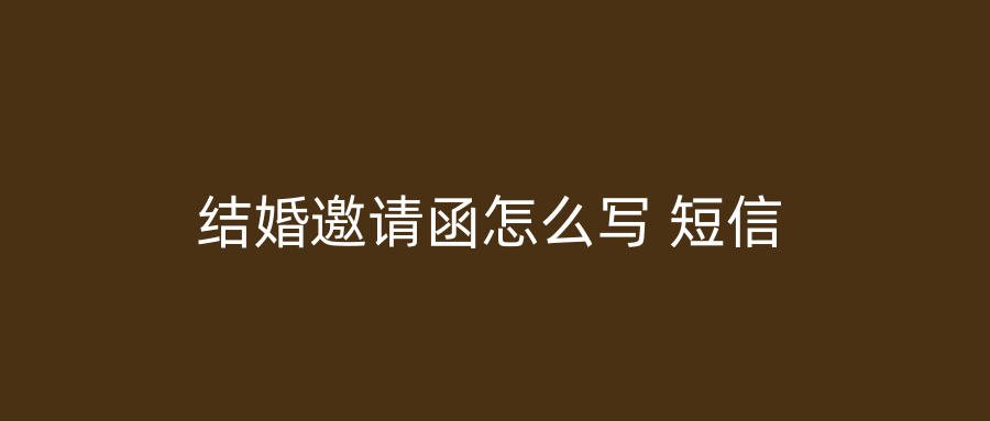 结婚邀请函怎么写 短信