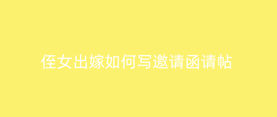 侄女出嫁如何写邀请函请帖