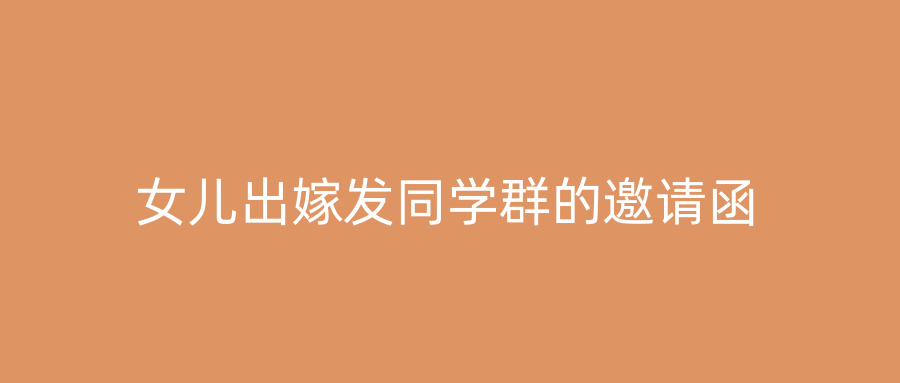 女儿出嫁发同学群的邀请函