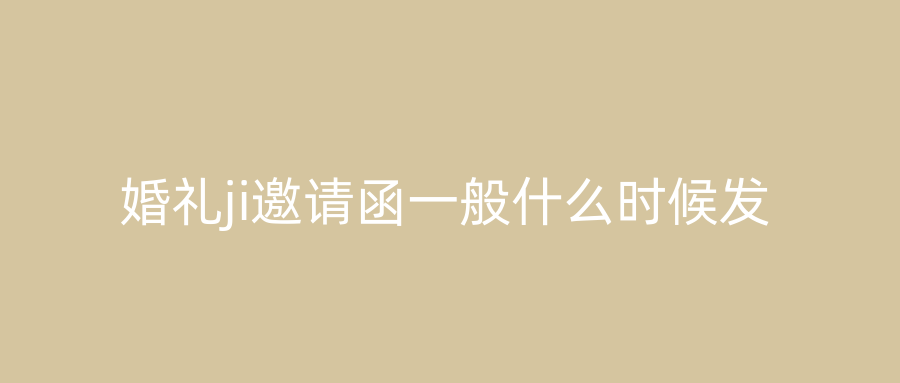 婚礼ji邀请函一般什么时候发