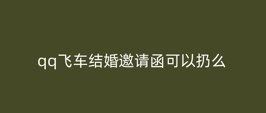 qq飞车结婚邀请函可以扔么