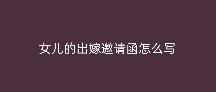 女儿的出嫁邀请函怎么写
