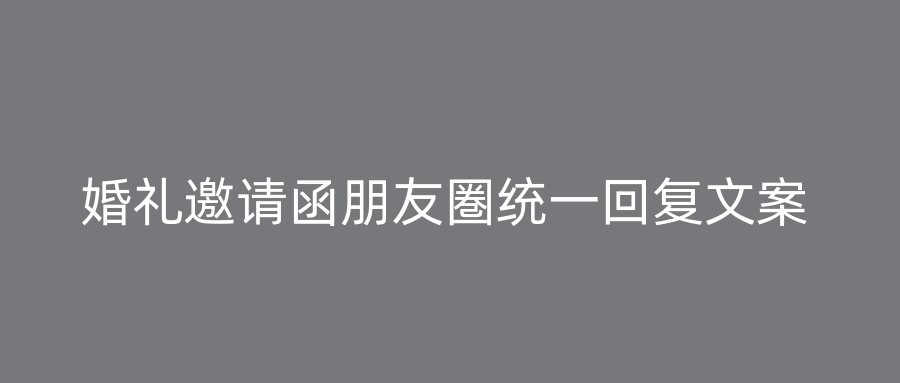 婚礼邀请函朋友圏统一回复文案