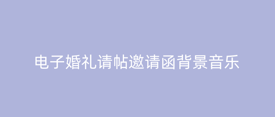电子婚礼请帖邀请函背景音乐