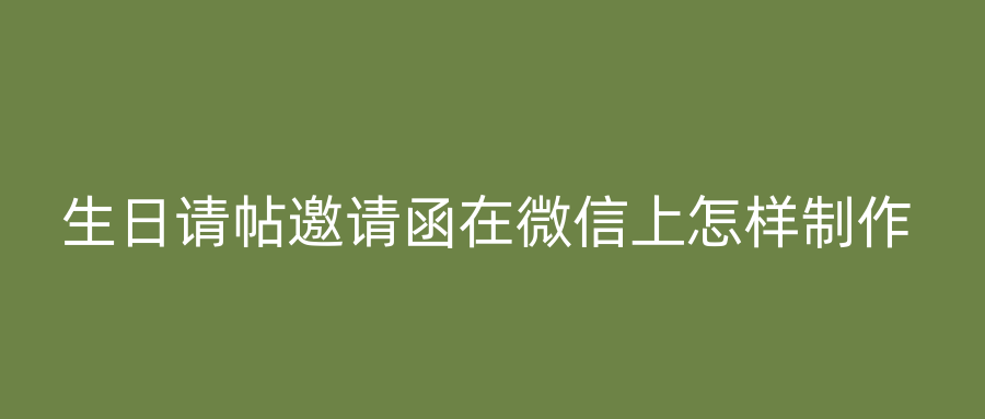 生日请帖邀请函在微信上怎样制作