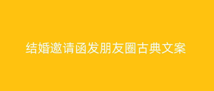 结婚邀请函发朋友圈古典文案