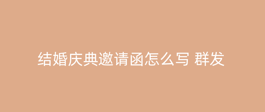 结婚庆典邀请函怎么写 群发