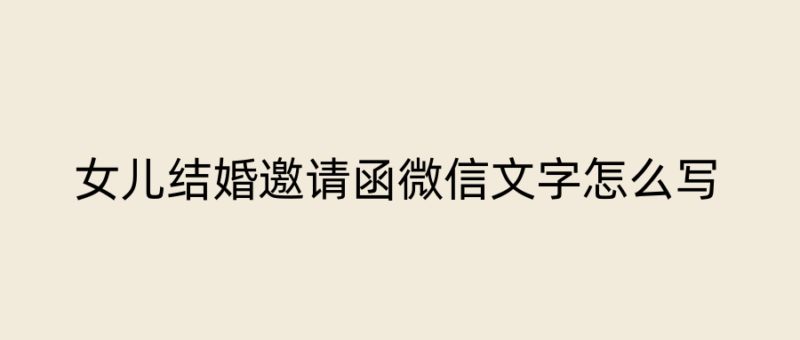 女儿结婚邀请函微信文字怎么写