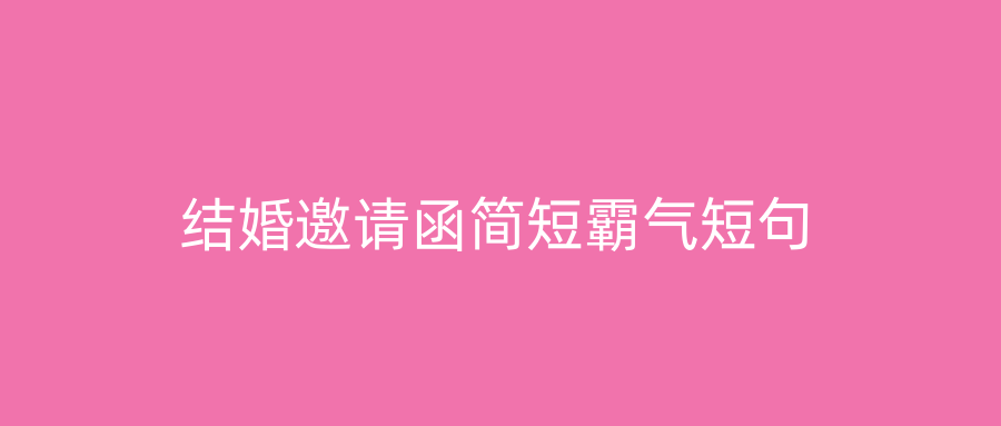 结婚邀请函简短霸气短句