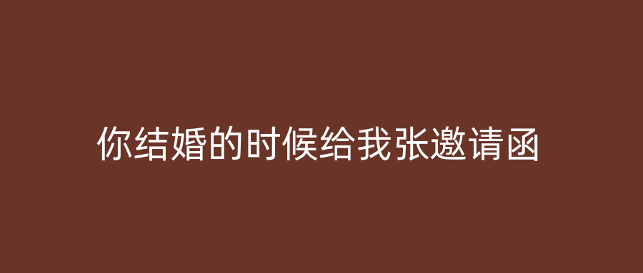 你结婚的时候给我张邀请函