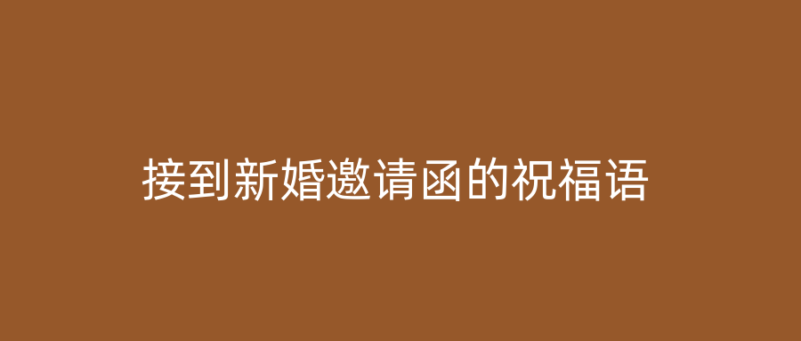 接到新婚邀请函的祝福语