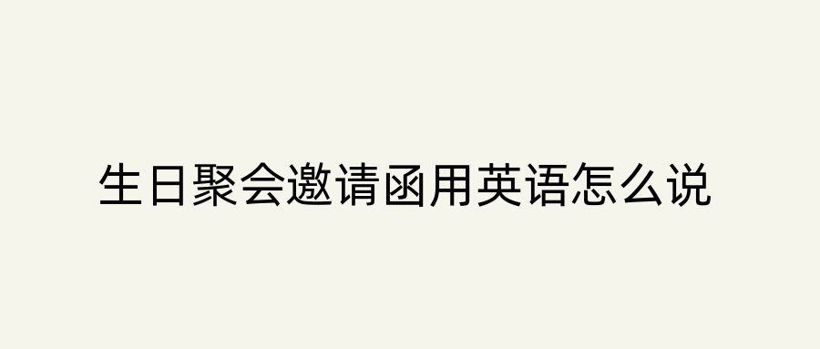 生日聚会邀请函用英语怎么说