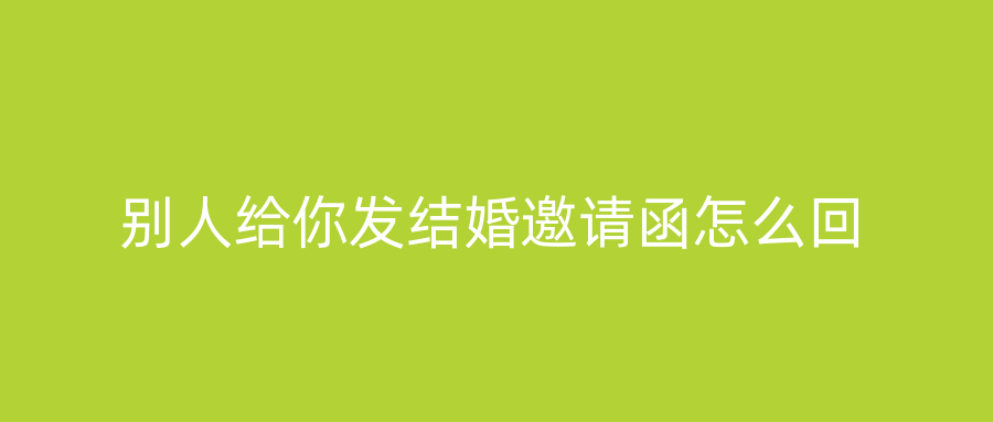 别人给你发结婚邀请函怎么回