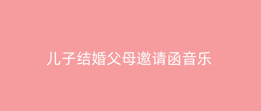 儿子结婚父母邀请函音乐