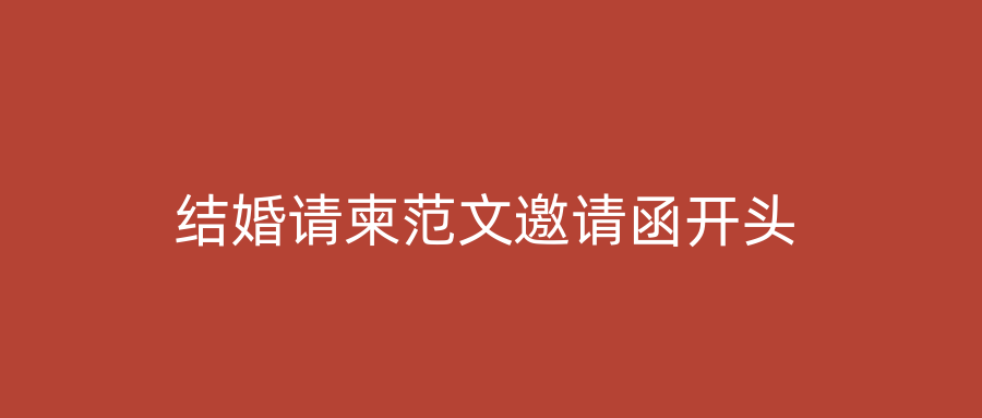 结婚请柬范文邀请函开头