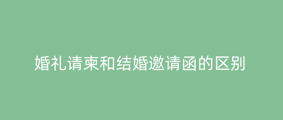 婚礼请柬和结婚邀请函的区别