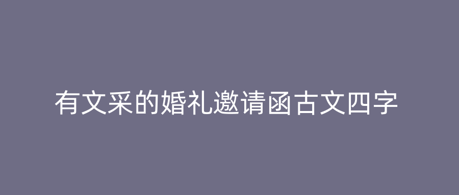 有文采的婚礼邀请函古文四字