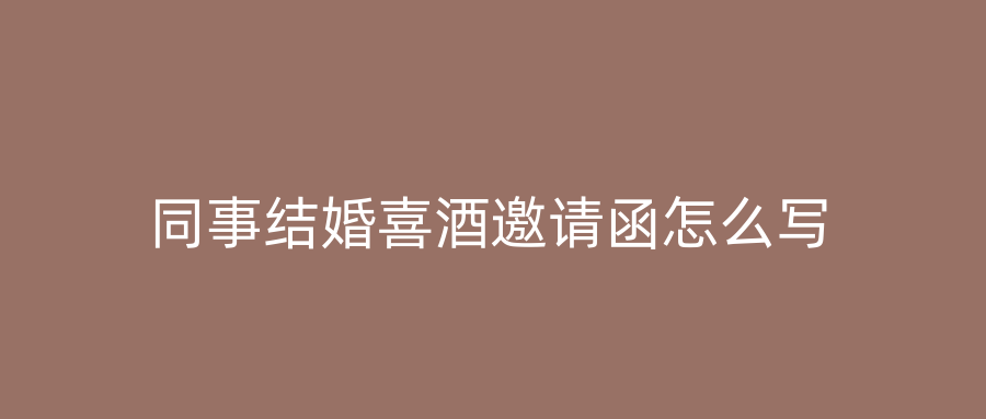 同事结婚喜酒邀请函怎么写
