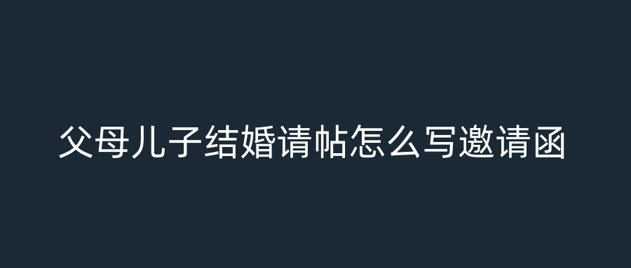 父母儿子结婚请帖怎么写邀请函