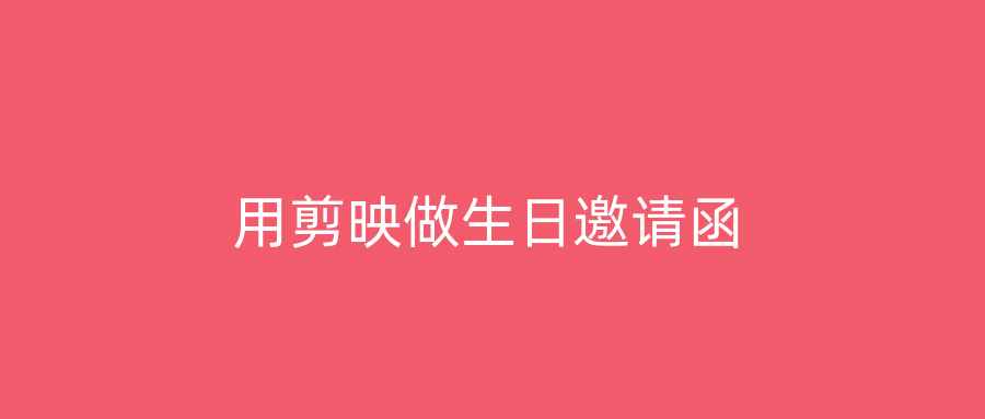 用剪映做生日邀请函