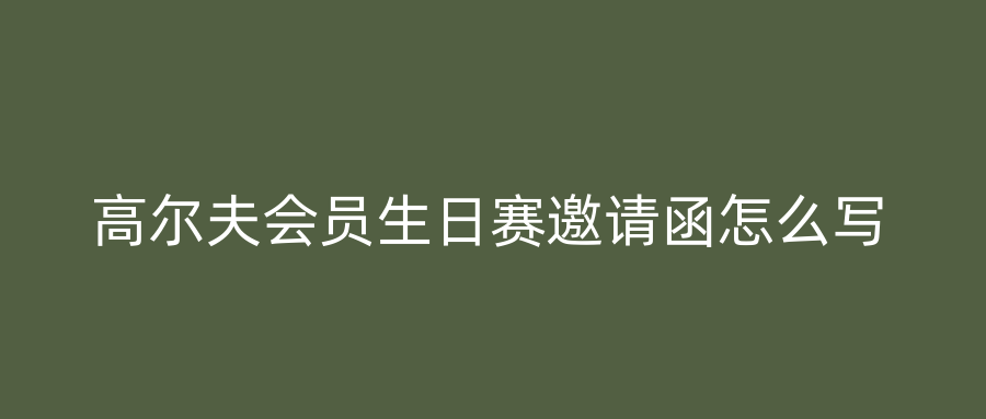 高尔夫会员生日赛邀请函怎么写