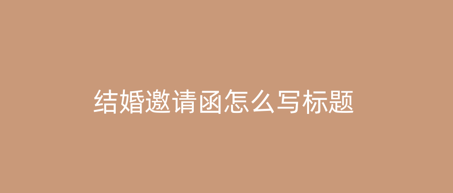 结婚邀请函怎么写标题