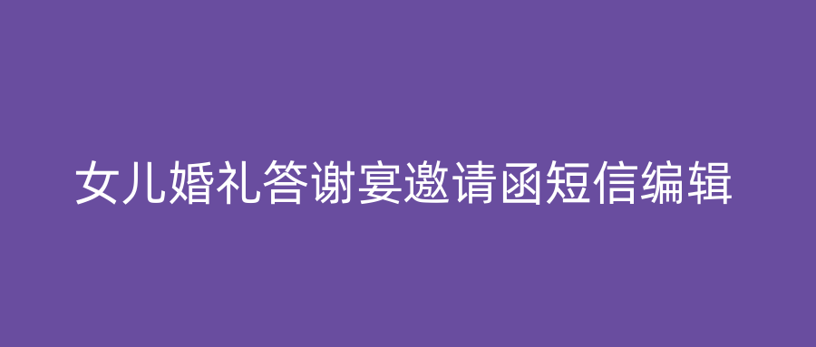 女儿婚礼答谢宴邀请函短信编辑