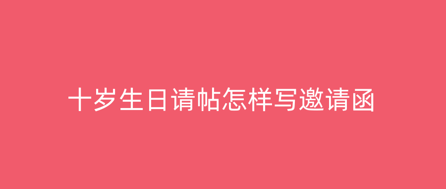 十岁生日请帖怎样写邀请函