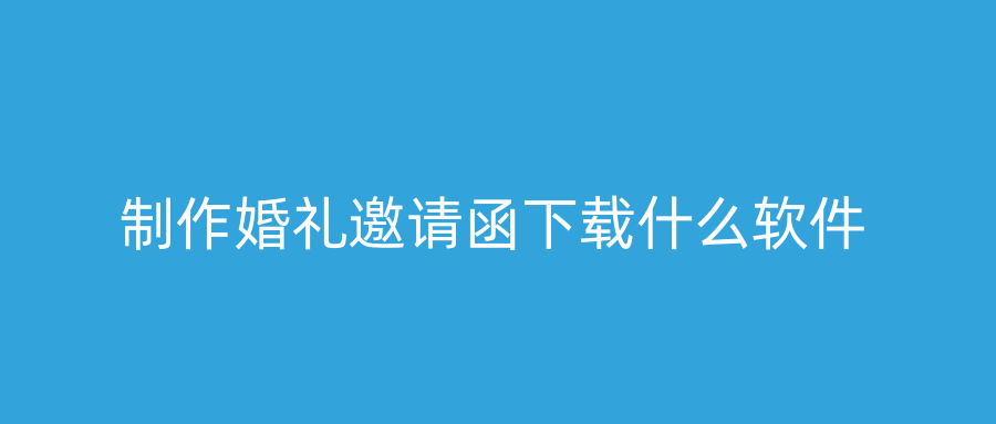 制作婚礼邀请函下载什么软件