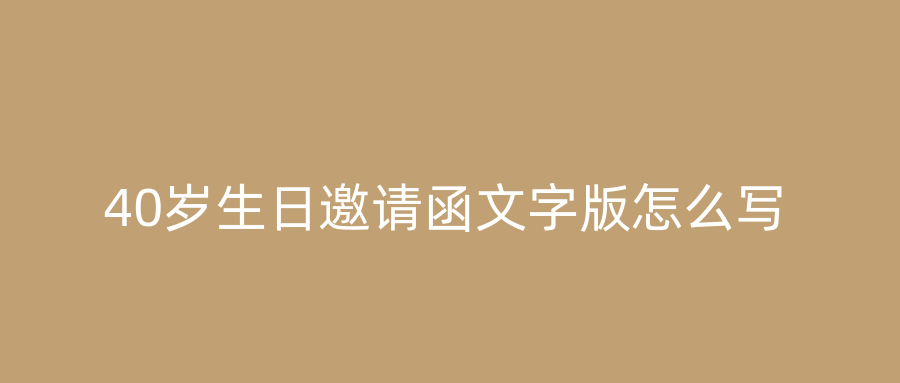40岁生日邀请函文字版怎么写