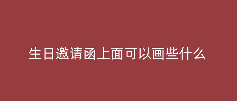 生日邀请函上面可以画些什么