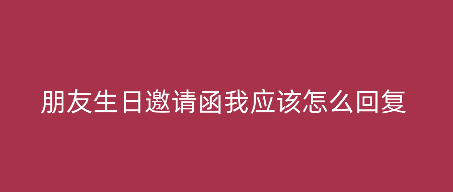 朋友生日邀请函我应该怎么回复