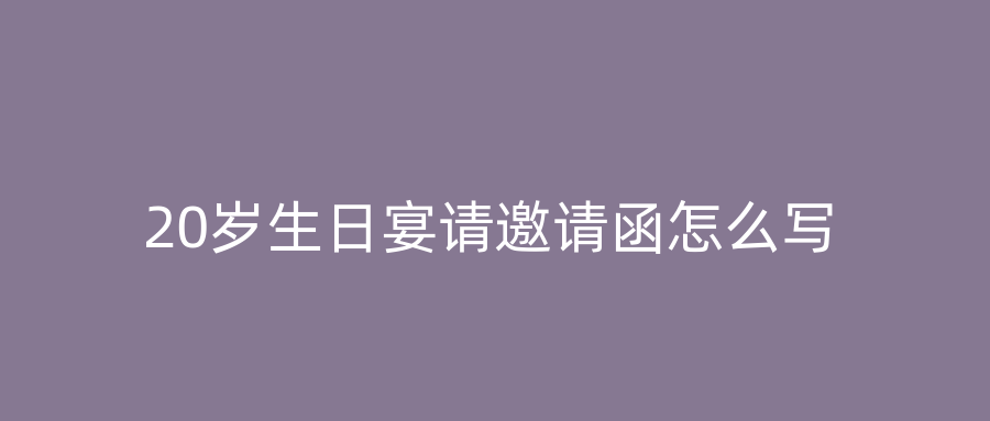 20岁生日宴请邀请函怎么写