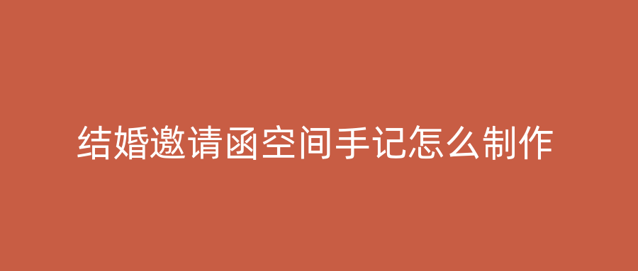 结婚邀请函空间手记怎么制作