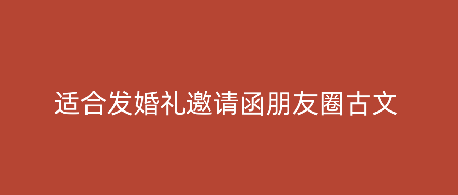 适合发婚礼邀请函朋友圈古文