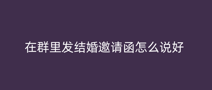 在群里发结婚邀请函怎么说好