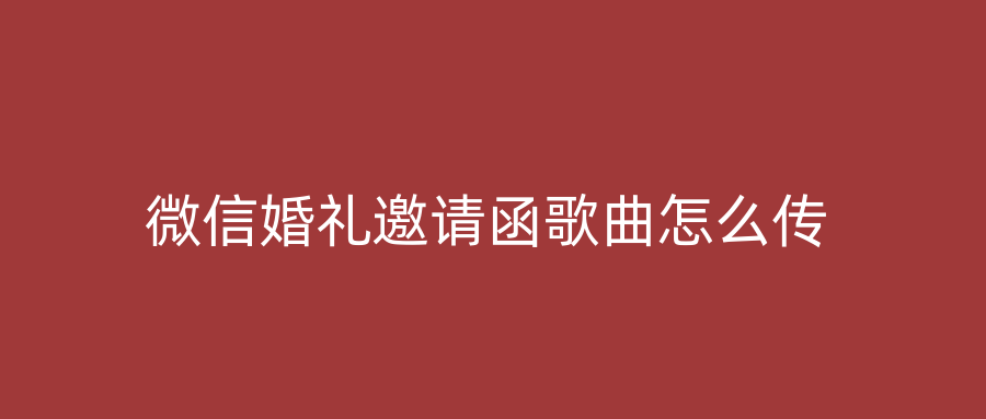 微信婚礼邀请函歌曲怎么传
