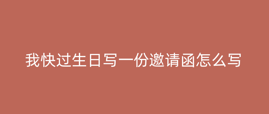 我快过生日写一份邀请函怎么写