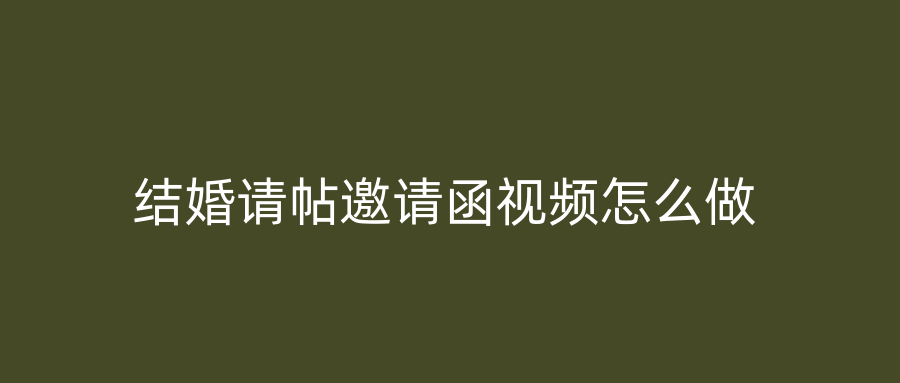 结婚请帖邀请函视频怎么做