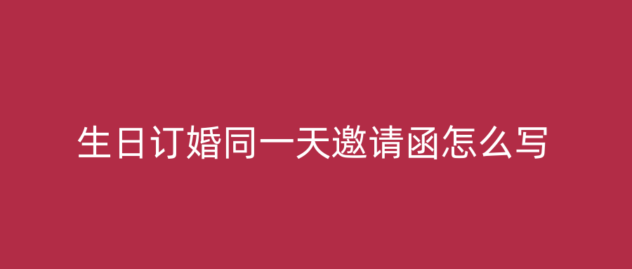 生日订婚同一天邀请函怎么写