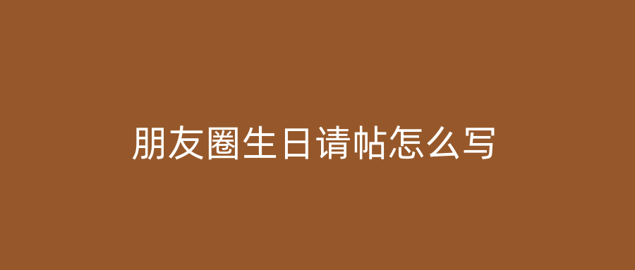 朋友圈生日请帖怎么写