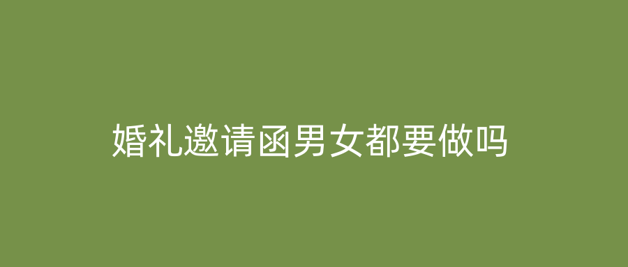 婚礼邀请函男女都要做吗