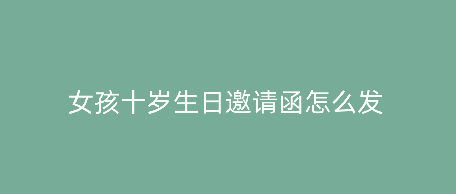 女孩十岁生日邀请函怎么发