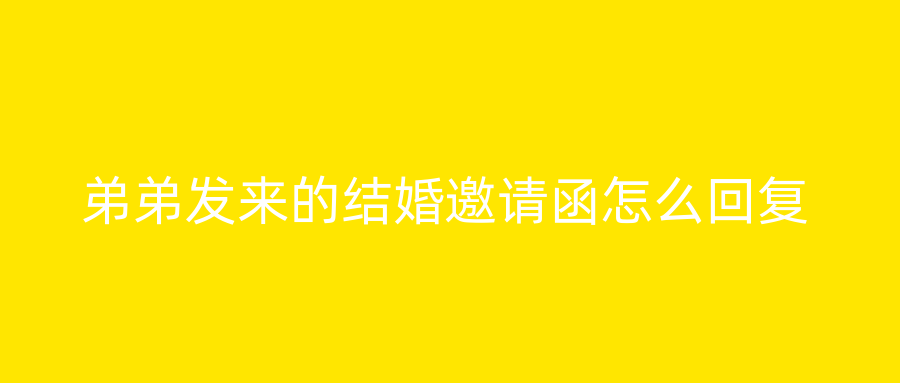 弟弟发来的结婚邀请函怎么回复