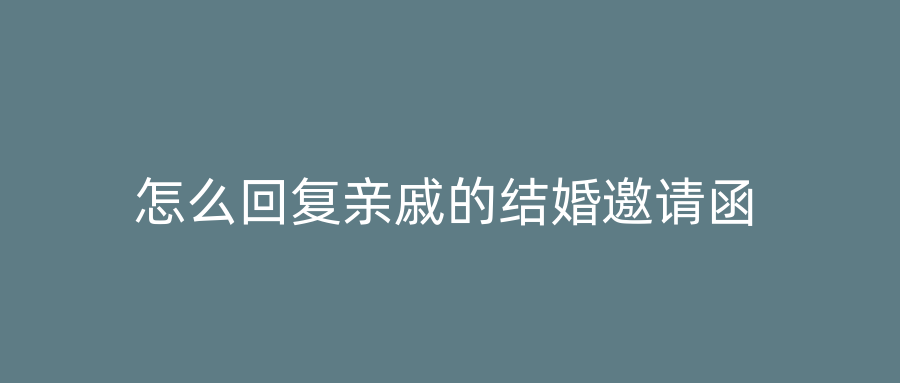 怎么回复亲戚的结婚邀请函